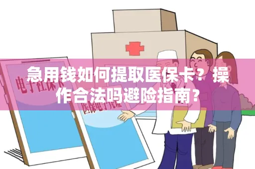 急用钱如何提取医保卡？操作合法吗避险指南？